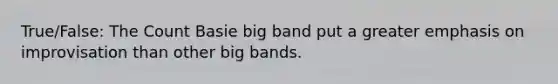 True/False: The Count Basie big band put a greater emphasis on improvisation than other big bands.