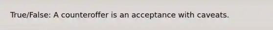 True/False: A counteroffer is an acceptance with caveats.