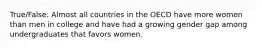 True/False: Almost all countries in the OECD have more women than men in college and have had a growing gender gap among undergraduates that favors women.