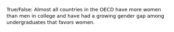 True/False: Almost all countries in the OECD have more women than men in college and have had a growing gender gap among undergraduates that favors women.