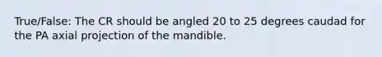 True/False: The CR should be angled 20 to 25 degrees caudad for the PA axial projection of the mandible.