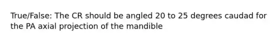 True/False: The CR should be angled 20 to 25 degrees caudad for the PA axial projection of the mandible