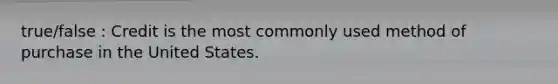 true/false : Credit is the most commonly used method of purchase in the United States.