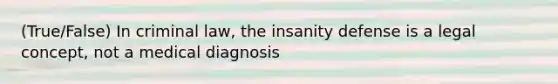 (True/False) In criminal law, the insanity defense is a legal concept, not a medical diagnosis