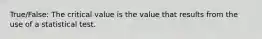 True/False: The critical value is the value that results from the use of a statistical test.