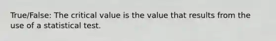 True/False: The critical value is the value that results from the use of a statistical test.