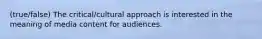 (true/false) The critical/cultural approach is interested in the meaning of media content for audiences.