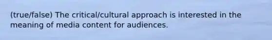 (true/false) The critical/cultural approach is interested in the meaning of media content for audiences.