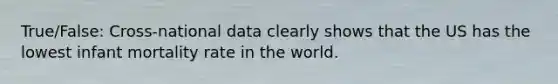True/False: Cross-national data clearly shows that the US has the lowest infant mortality rate in the world.
