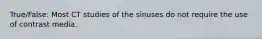 True/False: Most CT studies of the sinuses do not require the use of contrast media.