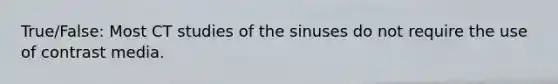 True/False: Most CT studies of the sinuses do not require the use of contrast media.