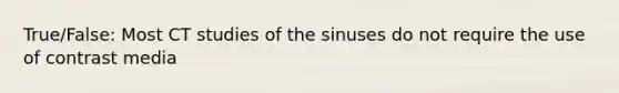 True/False: Most CT studies of the sinuses do not require the use of contrast media