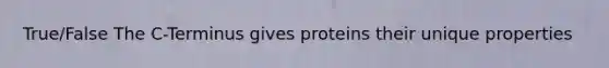 True/False The C-Terminus gives proteins their unique properties