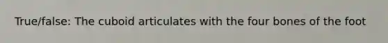 True/false: The cuboid articulates with the four bones of the foot