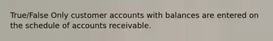 True/False Only customer accounts with balances are entered on the schedule of accounts receivable.