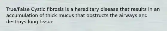 True/False Cystic fibrosis is a hereditary disease that results in an accumulation of thick mucus that obstructs the airways and destroys lung tissue