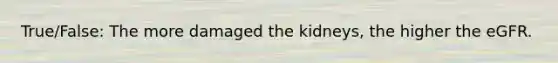 True/False: The more damaged the kidneys, the higher the eGFR.