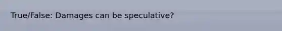 True/False: Damages can be speculative?