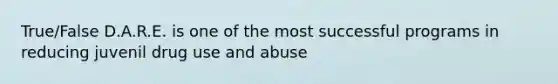 True/False D.A.R.E. is one of the most successful programs in reducing juvenil drug use and abuse