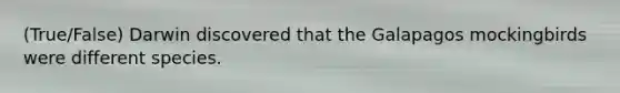 (True/False) Darwin discovered that the Galapagos mockingbirds were different species.