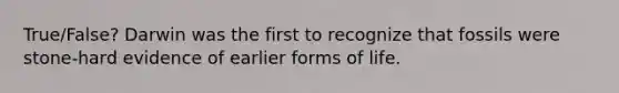 True/False? Darwin was the first to recognize that fossils were stone-hard evidence of earlier forms of life.