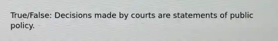 True/False: Decisions made by courts are statements of public policy.