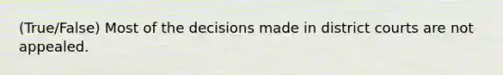 (True/False) Most of the decisions made in district courts are not appealed.