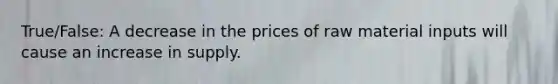 True/False: A decrease in the prices of raw material inputs will cause an increase in supply.