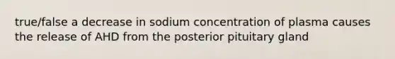 true/false a decrease in sodium concentration of plasma causes the release of AHD from the posterior pituitary gland