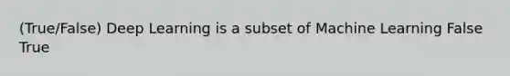 (True/False) Deep Learning is a subset of Machine Learning False True