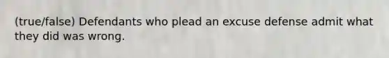(true/false) ​Defendants who plead an excuse defense admit what they did was wrong.