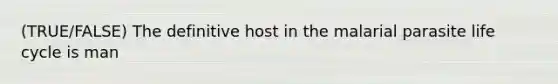 (TRUE/FALSE) The definitive host in the malarial parasite life cycle is man