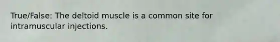 True/False: The deltoid muscle is a common site for intramuscular injections.