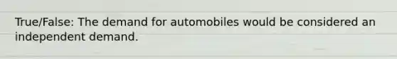 True/False: The demand for automobiles would be considered an independent demand.