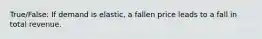 True/False: If demand is elastic, a fallen price leads to a fall in total revenue.