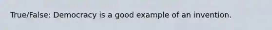 True/False: Democracy is a good example of an invention.