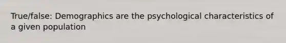 True/false: Demographics are the psychological characteristics of a given population