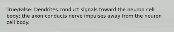 True/False: Dendrites conduct signals toward the neuron cell body; the axon conducts nerve impulses away from the neuron cell body.