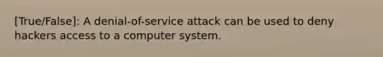 [True/False]: A denial-of-service attack can be used to deny hackers access to a computer system.