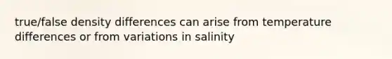 true/false density differences can arise from temperature differences or from variations in salinity