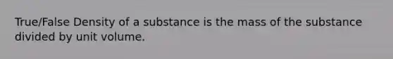 True/False Density of a substance is the mass of the substance divided by unit volume.