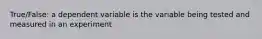 True/False: a dependent variable is the variable being tested and measured in an experiment