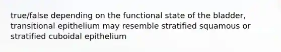 true/false depending on the functional state of the bladder, transitional epithelium may resemble stratified squamous or stratified cuboidal epithelium