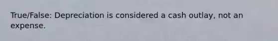 True/False: Depreciation is considered a cash outlay, not an expense.