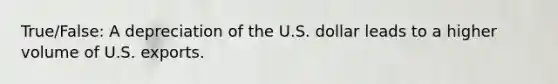 True/False: A depreciation of the U.S. dollar leads to a higher volume of U.S. exports.