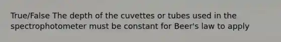 True/False The depth of the cuvettes or tubes used in the spectrophoto<a href='https://www.questionai.com/knowledge/kd73UVSayN-meter-m' class='anchor-knowledge'>meter m</a>ust be constant for Beer's law to apply