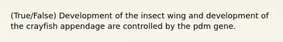 (True/False) Development of the insect wing and development of the crayfish appendage are controlled by the pdm gene.