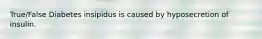 True/False Diabetes insipidus is caused by hyposecretion of insulin.