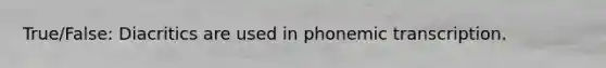 True/False: Diacritics are used in phonemic transcription.