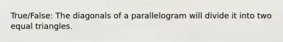 True/False: The diagonals of a parallelogram will divide it into two equal triangles.